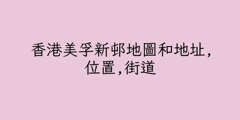 香港美孚新邨地圖和地址,位置,街道