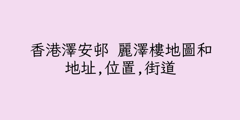 香港澤安邨 麗澤樓地圖和地址,位置,街道