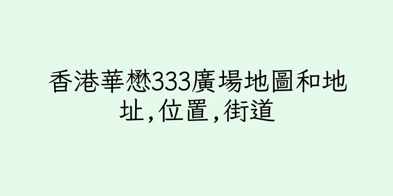 香港華懋333廣場地圖和地址,位置,街道