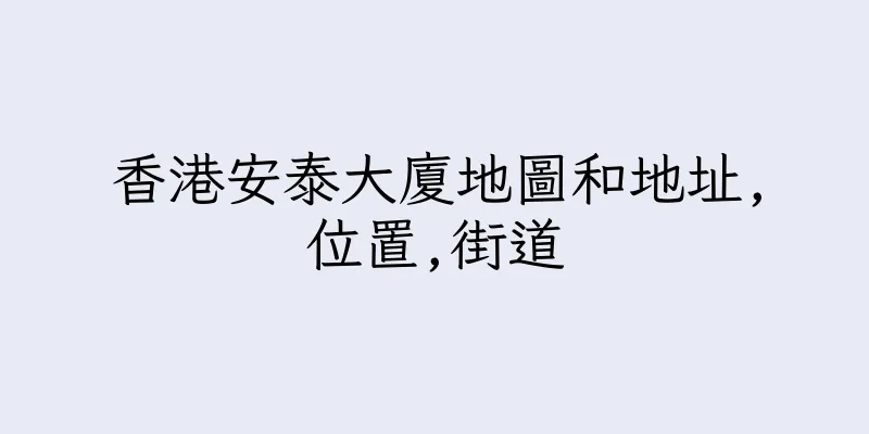 香港安泰大廈地圖和地址,位置,街道
