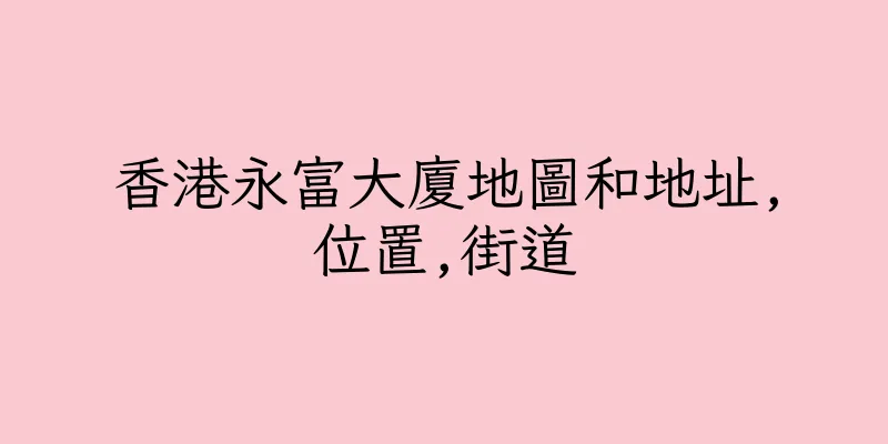 香港永富大廈地圖和地址,位置,街道