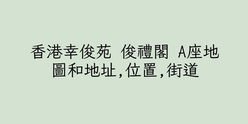 香港幸俊苑 俊禮閣 A座地圖和地址,位置,街道