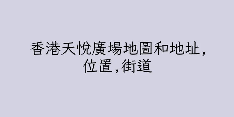 香港天悅廣場地圖和地址,位置,街道