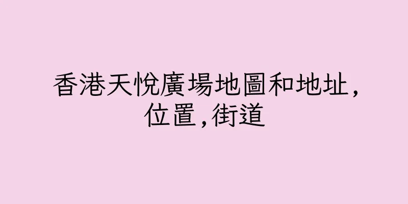 香港天悅廣場地圖和地址,位置,街道