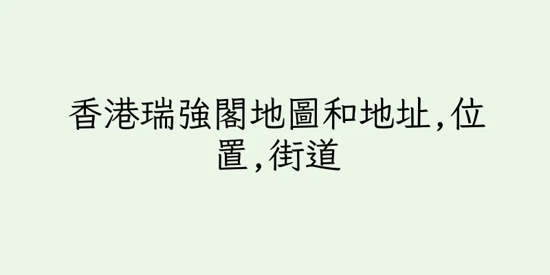 香港瑞強閣地圖和地址,位置,街道