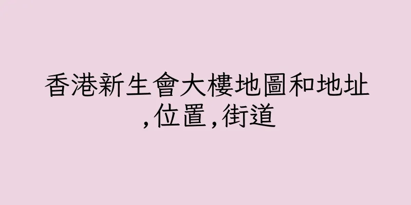 香港新生會大樓地圖和地址,位置,街道