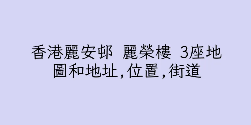 香港麗安邨 麗榮樓 3座地圖和地址,位置,街道