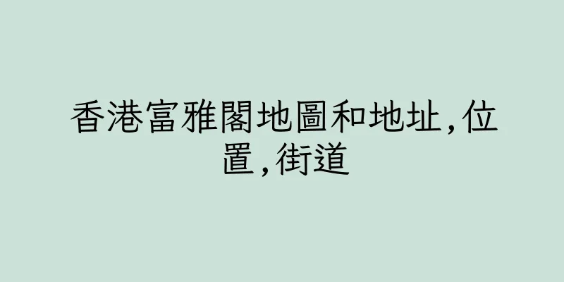 香港富雅閣地圖和地址,位置,街道