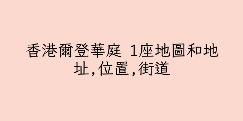 香港爾登華庭 1座地圖和地址,位置,街道