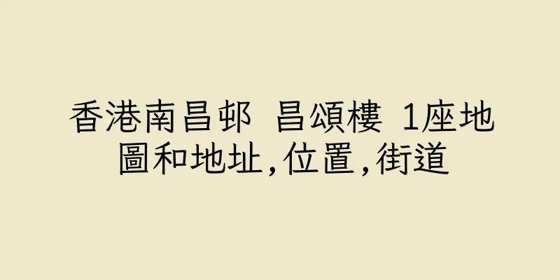 香港南昌邨 昌頌樓 1座地圖和地址,位置,街道