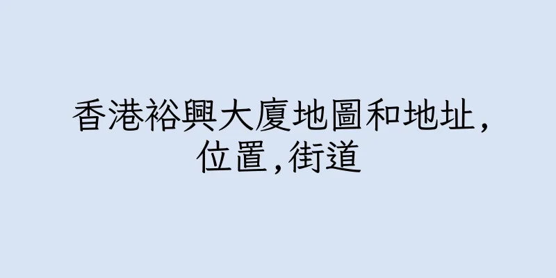 香港裕興大廈地圖和地址,位置,街道