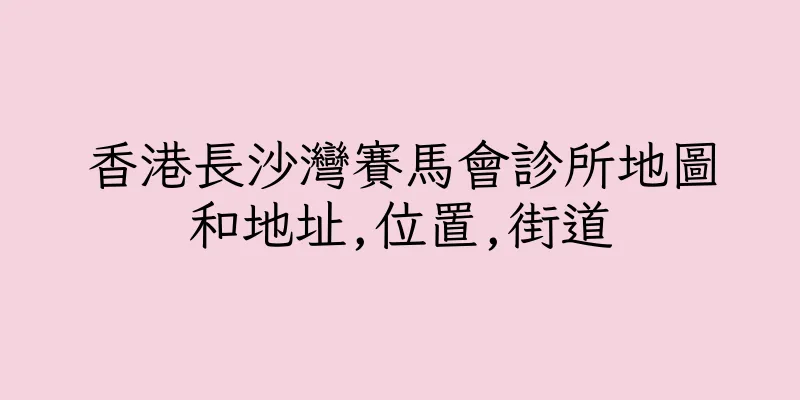 香港長沙灣賽馬會診所地圖和地址,位置,街道