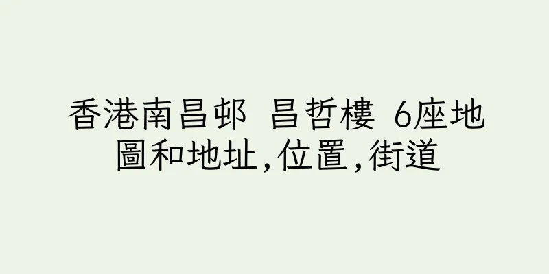 香港南昌邨 昌哲樓 6座地圖和地址,位置,街道