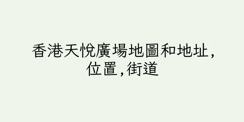 香港天悅廣場地圖和地址,位置,街道