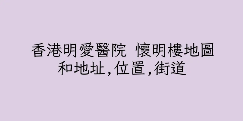 香港明愛醫院 懷明樓地圖和地址,位置,街道