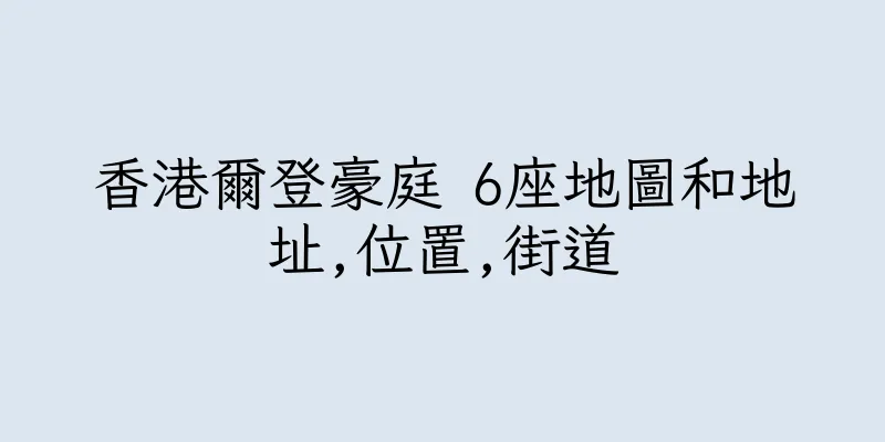 香港爾登豪庭 6座地圖和地址,位置,街道