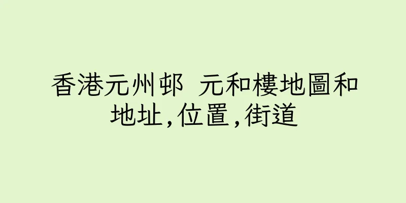 香港元州邨 元和樓地圖和地址,位置,街道