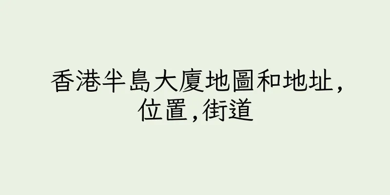 香港半島大廈地圖和地址,位置,街道