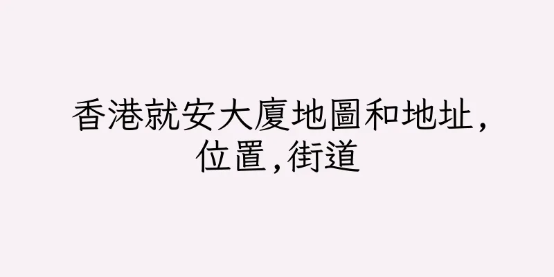 香港就安大廈地圖和地址,位置,街道
