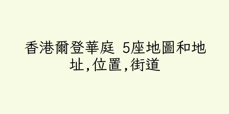 香港爾登華庭 5座地圖和地址,位置,街道