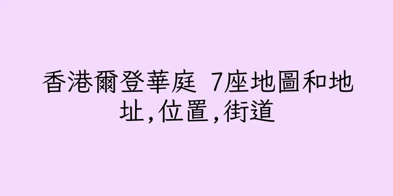 香港爾登華庭 7座地圖和地址,位置,街道