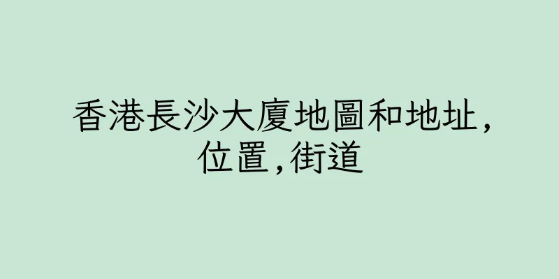 香港長沙大廈地圖和地址,位置,街道