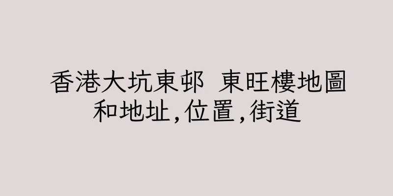香港大坑東邨 東旺樓地圖和地址,位置,街道