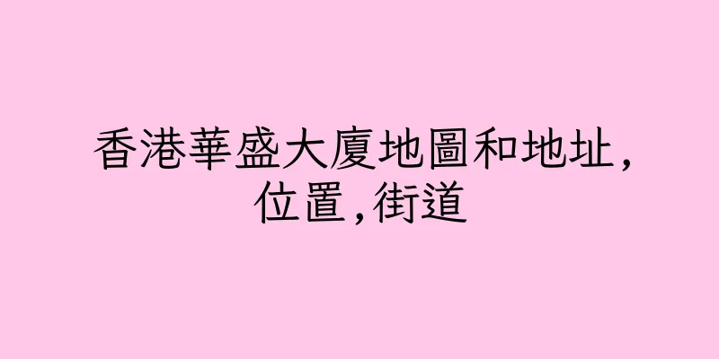 香港華盛大廈地圖和地址,位置,街道