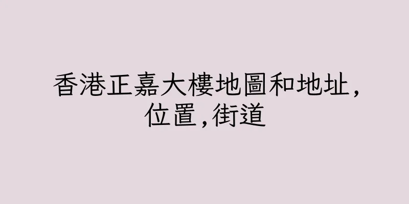 香港正嘉大樓地圖和地址,位置,街道