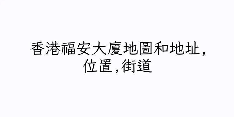 香港福安大廈地圖和地址,位置,街道