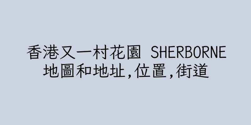 香港又一村花園 SHERBORNE地圖和地址,位置,街道