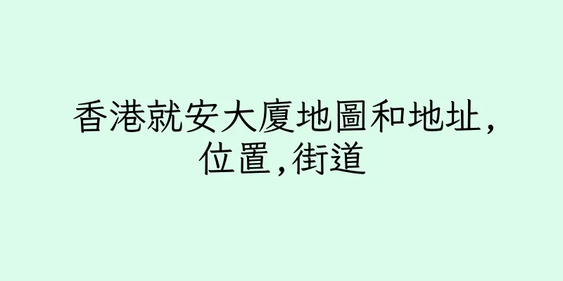 香港就安大廈地圖和地址,位置,街道