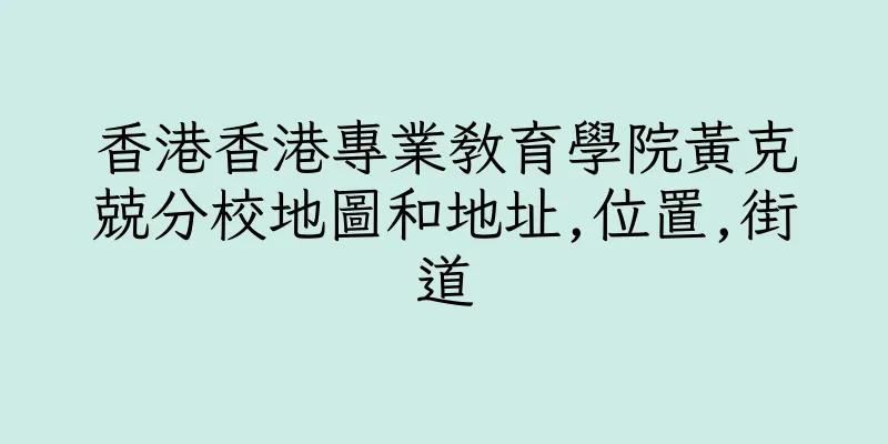 香港香港專業教育學院黃克兢分校地圖和地址,位置,街道
