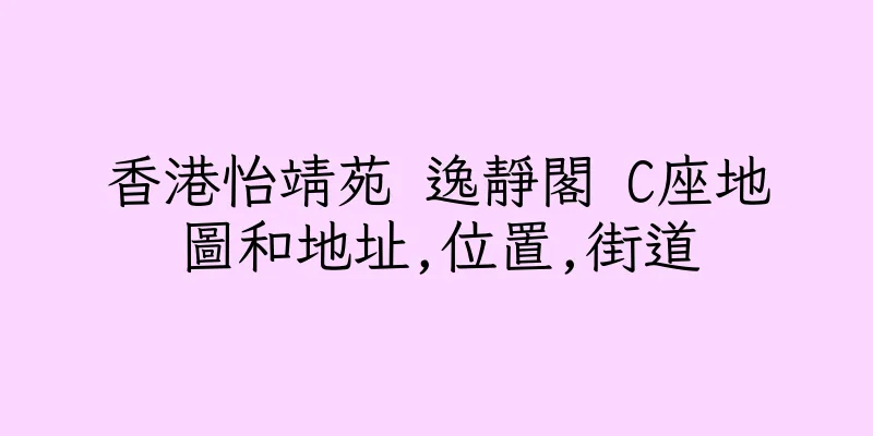 香港怡靖苑 逸靜閣 C座地圖和地址,位置,街道