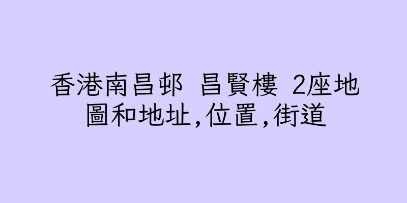 香港南昌邨 昌賢樓 2座地圖和地址,位置,街道