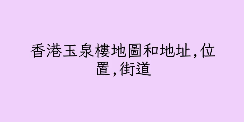 香港玉泉樓地圖和地址,位置,街道