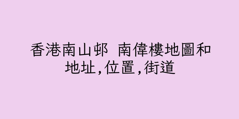 香港南山邨 南偉樓地圖和地址,位置,街道