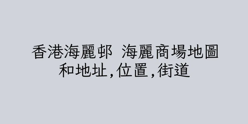 香港海麗邨 海麗商場地圖和地址,位置,街道