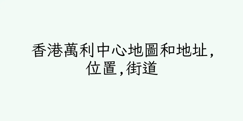 香港萬利中心地圖和地址,位置,街道