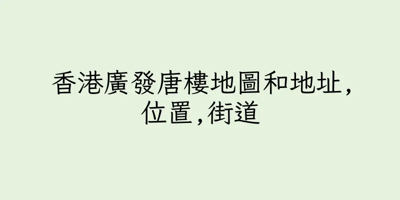 香港廣發唐樓地圖和地址,位置,街道