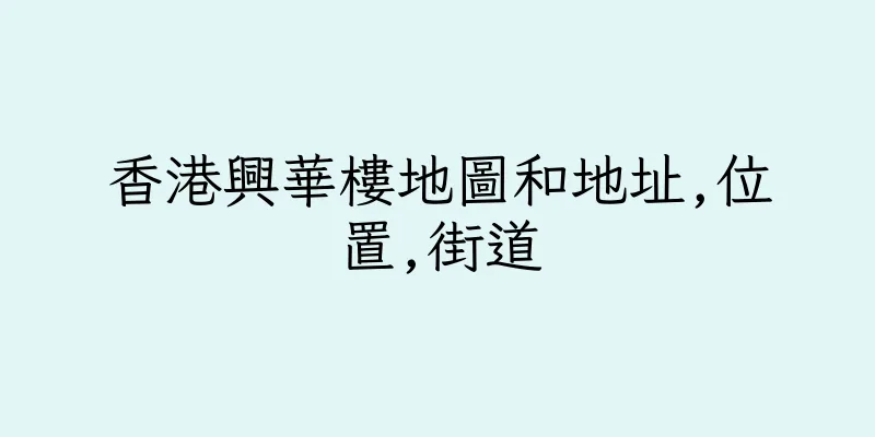 香港興華樓地圖和地址,位置,街道
