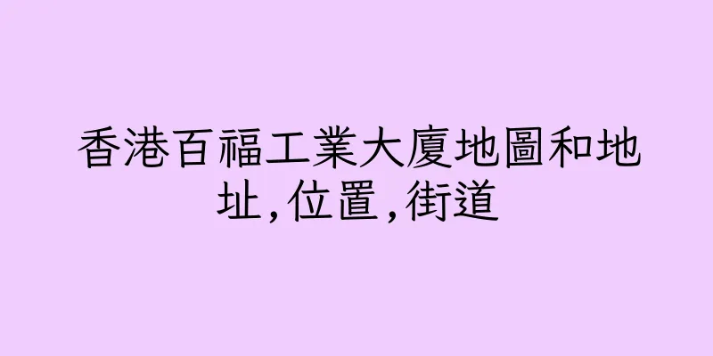 香港百福工業大廈地圖和地址,位置,街道