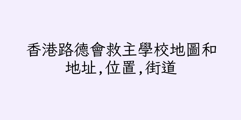 香港路德會救主學校地圖和地址,位置,街道