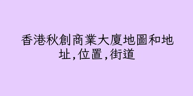 香港秋創商業大廈地圖和地址,位置,街道