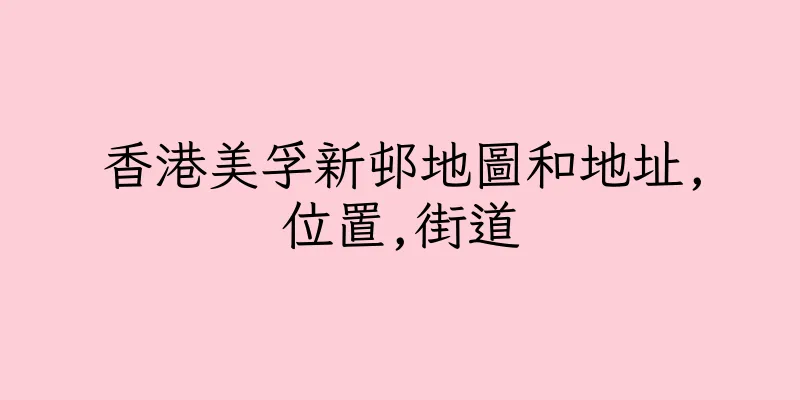 香港美孚新邨地圖和地址,位置,街道