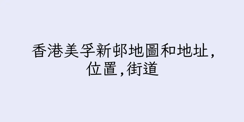 香港美孚新邨地圖和地址,位置,街道
