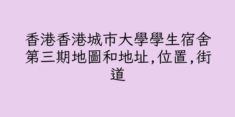 香港香港城市大學學生宿舍第三期地圖和地址,位置,街道
