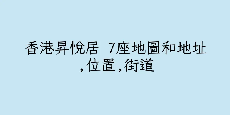香港昇悅居 7座地圖和地址,位置,街道