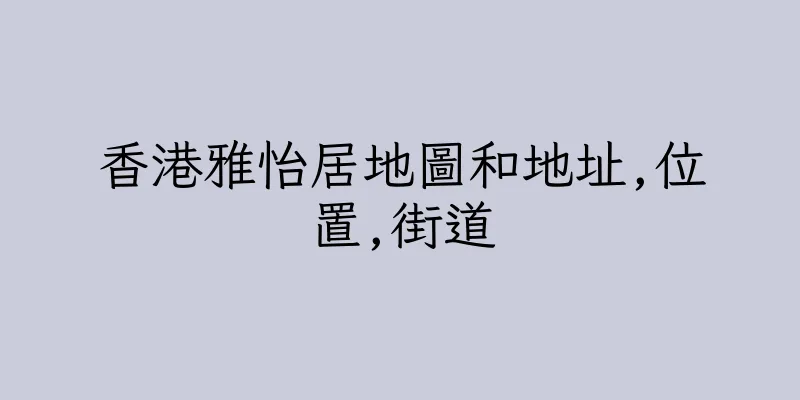 香港雅怡居地圖和地址,位置,街道