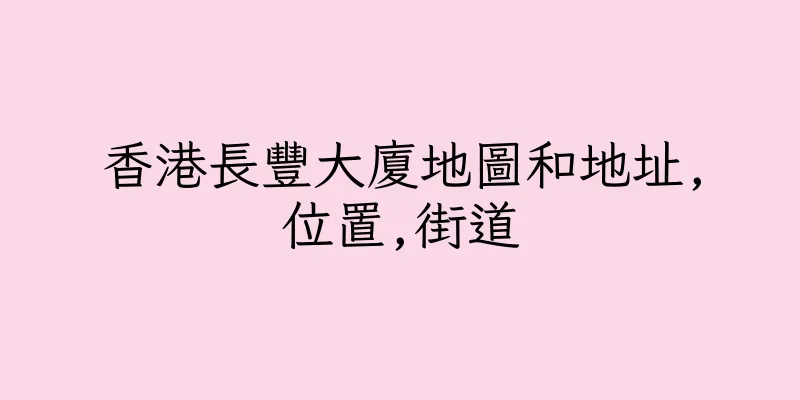 香港長豐大廈地圖和地址,位置,街道